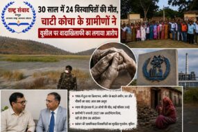 30 साल में 24 विस्थापितों की मौत, चाटी कोचा के ग्रामीणों ने यूसील पर वादाखिलाफी का लगाया आरोप