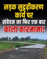 सड़क सुदृढ़ीकरण के कार्य पर संवेदक का काला कारनामा उजागर